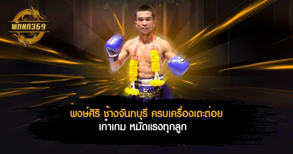 พงษ์ศิริ ช้างจันทบุรี ครบเครื่องเตะต่อย เก๋าเกม หมัดแรงทุกลูก