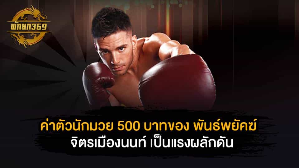 ค่าตัวนักมวย 500 บาทของ พันธ์พยัคฆ์ จิตรเมืองนนท์ เป็นแรงผลักดัน