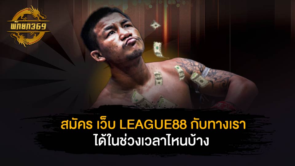  สมัคร เว็บ LEAGUE88 กับทางเราได้ในช่วงเวลาไหนบ้าง